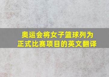 奥运会将女子篮球列为正式比赛项目的英文翻译