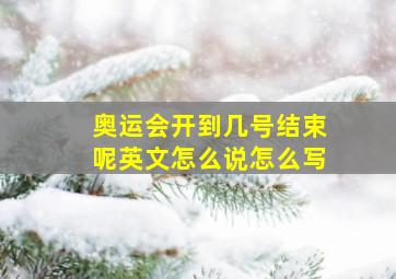 奥运会开到几号结束呢英文怎么说怎么写