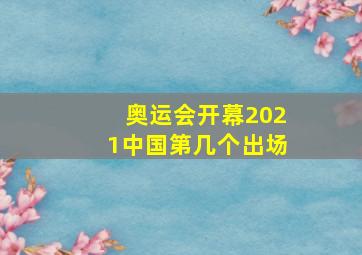 奥运会开幕2021中国第几个出场