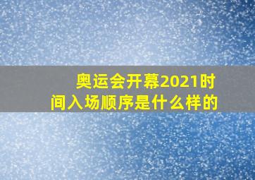 奥运会开幕2021时间入场顺序是什么样的