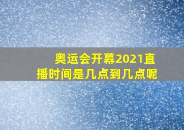 奥运会开幕2021直播时间是几点到几点呢