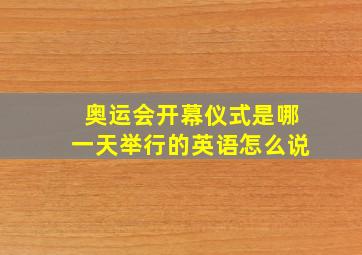 奥运会开幕仪式是哪一天举行的英语怎么说