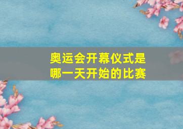 奥运会开幕仪式是哪一天开始的比赛