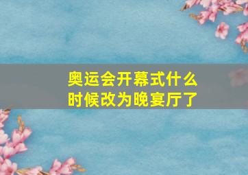 奥运会开幕式什么时候改为晚宴厅了