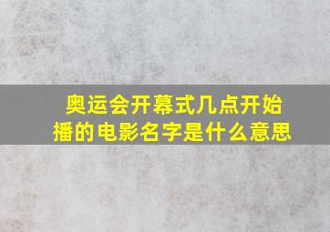 奥运会开幕式几点开始播的电影名字是什么意思