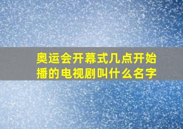 奥运会开幕式几点开始播的电视剧叫什么名字