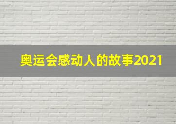 奥运会感动人的故事2021