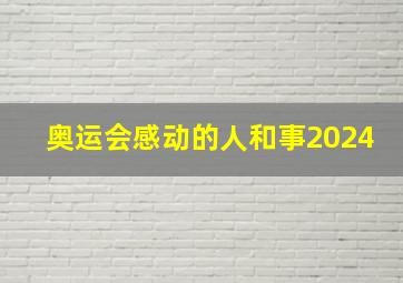 奥运会感动的人和事2024