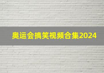 奥运会搞笑视频合集2024