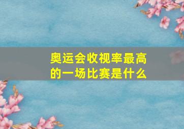 奥运会收视率最高的一场比赛是什么