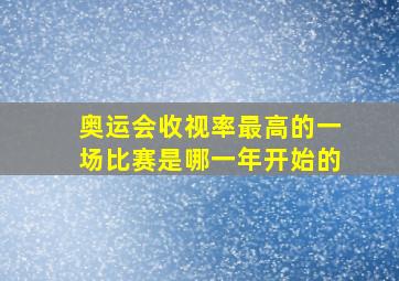 奥运会收视率最高的一场比赛是哪一年开始的