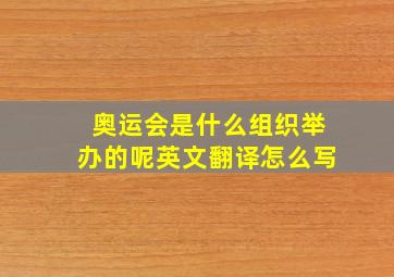 奥运会是什么组织举办的呢英文翻译怎么写