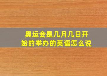 奥运会是几月几日开始的举办的英语怎么说