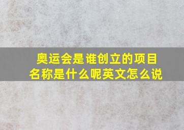 奥运会是谁创立的项目名称是什么呢英文怎么说