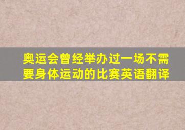 奥运会曾经举办过一场不需要身体运动的比赛英语翻译