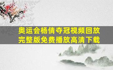 奥运会杨倩夺冠视频回放完整版免费播放高清下载