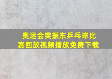 奥运会樊振东乒乓球比赛回放视频播放免费下载