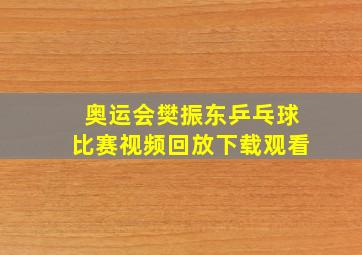 奥运会樊振东乒乓球比赛视频回放下载观看