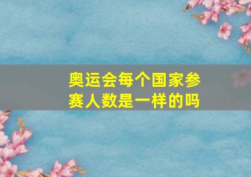 奥运会每个国家参赛人数是一样的吗