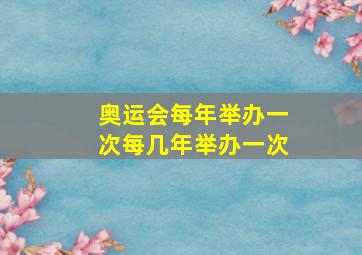 奥运会每年举办一次每几年举办一次