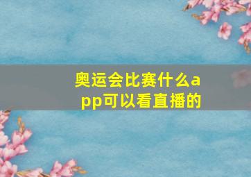 奥运会比赛什么app可以看直播的