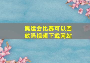 奥运会比赛可以回放吗视频下载网站