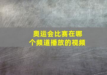 奥运会比赛在哪个频道播放的视频