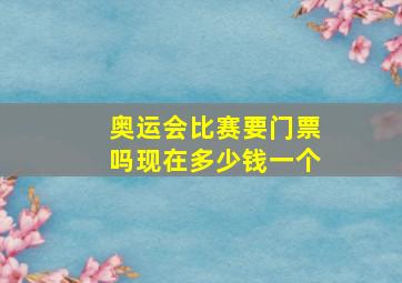 奥运会比赛要门票吗现在多少钱一个