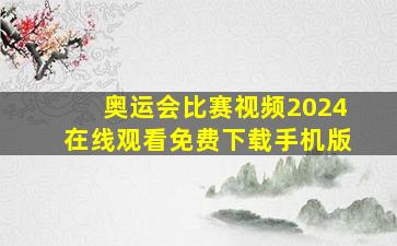 奥运会比赛视频2024在线观看免费下载手机版