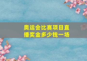 奥运会比赛项目直播奖金多少钱一场