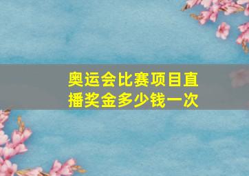 奥运会比赛项目直播奖金多少钱一次