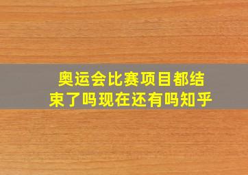 奥运会比赛项目都结束了吗现在还有吗知乎