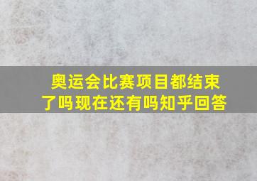 奥运会比赛项目都结束了吗现在还有吗知乎回答