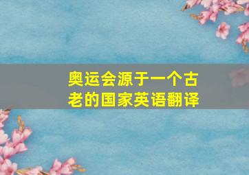 奥运会源于一个古老的国家英语翻译