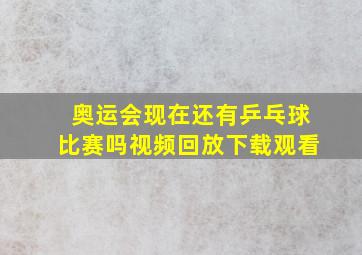 奥运会现在还有乒乓球比赛吗视频回放下载观看