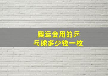 奥运会用的乒乓球多少钱一枚