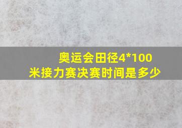 奥运会田径4*100米接力赛决赛时间是多少