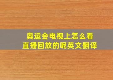 奥运会电视上怎么看直播回放的呢英文翻译