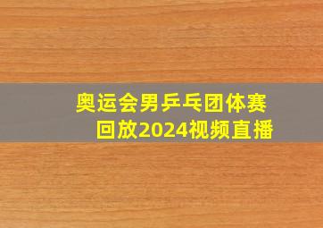 奥运会男乒乓团体赛回放2024视频直播