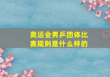 奥运会男乒团体比赛规则是什么样的