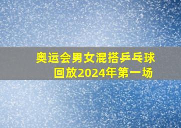 奥运会男女混搭乒乓球回放2024年第一场