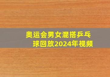 奥运会男女混搭乒乓球回放2024年视频