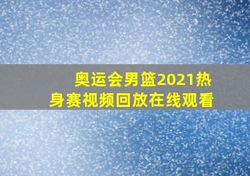 奥运会男篮2021热身赛视频回放在线观看