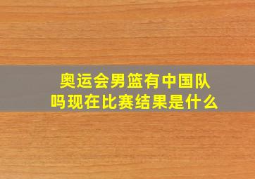 奥运会男篮有中国队吗现在比赛结果是什么