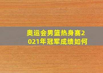 奥运会男篮热身赛2021年冠军成绩如何