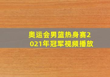 奥运会男篮热身赛2021年冠军视频播放