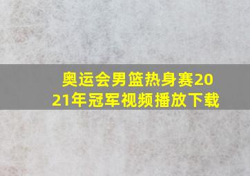 奥运会男篮热身赛2021年冠军视频播放下载