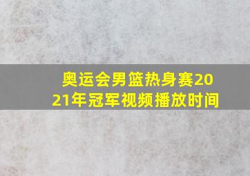 奥运会男篮热身赛2021年冠军视频播放时间