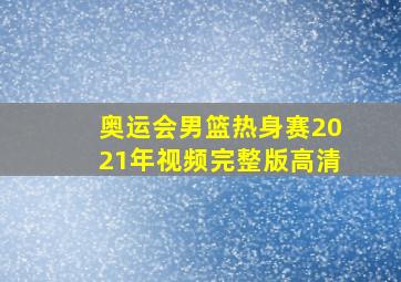 奥运会男篮热身赛2021年视频完整版高清