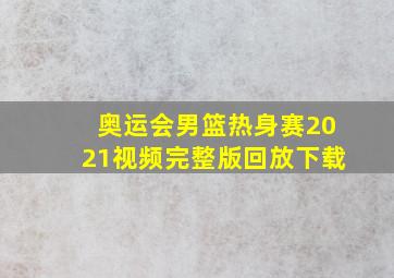 奥运会男篮热身赛2021视频完整版回放下载